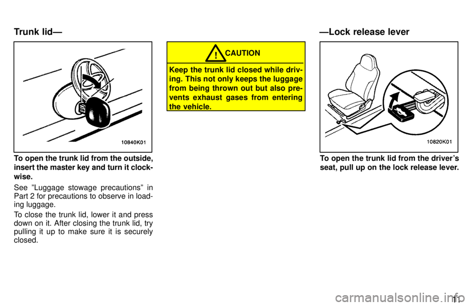 TOYOTA PASEO 1997 User Guide 11
To open the trunk lid from the outside, insert the master key and turn it clock- wise. See ºLuggage stowage precautionsº in 
Part 2 for precautions to observe in load- ing luggage. 
To close the 