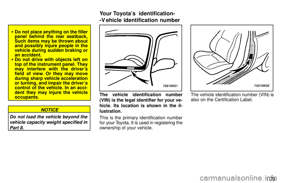 TOYOTA PASEO 1997  Owners Manual 109
�Do not place anything on the filler 
panel behind the rear seatback, 
Such items may be thrown about and possibly injure people in the 
vehicle during sudden braking or
an accident.
� Do not driv