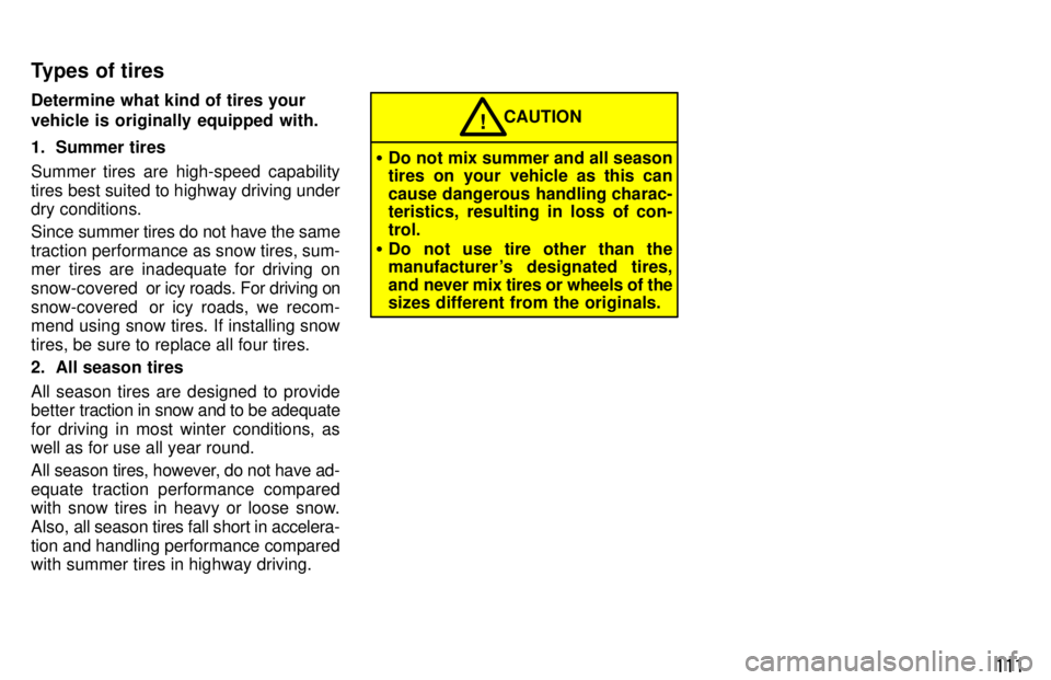 TOYOTA PASEO 1997  Owners Manual 111
Determine what kind of tires your vehicle is originally equipped with. 
1. Summer tires 
Summer tires are high-speed capability 
tires best suited to highway driving under dry conditions. Since 
s