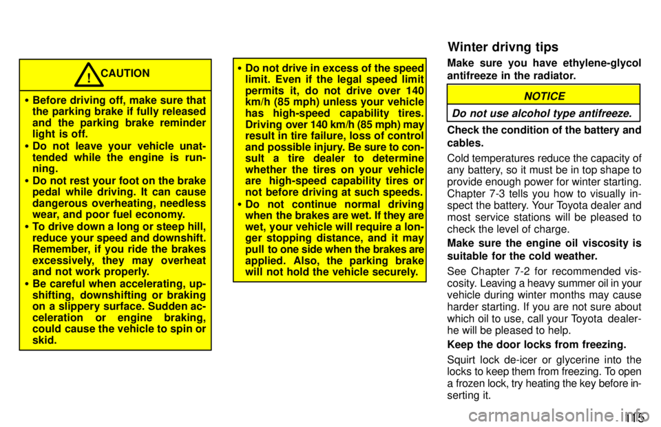 TOYOTA PASEO 1997  Owners Manual 11 5
CAUTION
� Before driving off, make sure that the parking brake if fully released 
and the parking brake reminder 
light is off.
� Do not leave your vehicle unat- tended while the engine is run- n