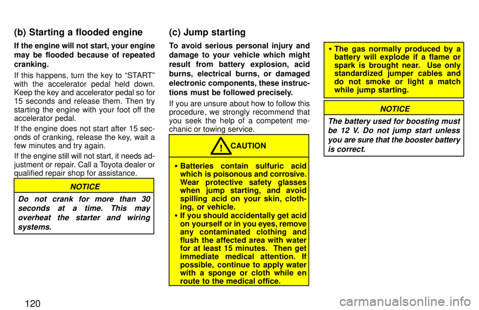 TOYOTA PASEO 1997  Owners Manual 120
If the engine will not start, your engine 
may be flooded because of repeated cranking. 
If this happens, turn the key to STARTº with the accelerator pedal held down. 
Keep 
the key and accelera