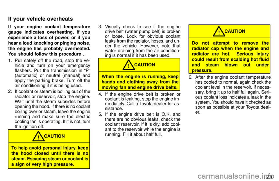 TOYOTA PASEO 1997  Owners Manual 123
If your engine coolant temperature 
gauge indicates overheating, if you 
experience a loss of power, or if you
hear a 
loud knocking or pinging noise,
the engine has probably overheated.
You shoul
