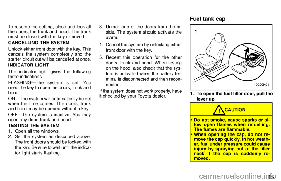TOYOTA PASEO 1997 User Guide 15
To resume the setting, close and lock all the doors, the trunk and hood. The trunk must be closed with the key removed. CANCELLING THE SYSTEM 
Unlock either front 
door with the key. This
cancels t