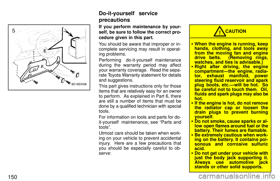TOYOTA PASEO 1997  Owners Manual 150
If you perform maintenance by your- 
self, be sure to follow the correct pro- cedure given in this part. 
You should be aware that improper or in- complete servicing may result in operat- 
ing pro
