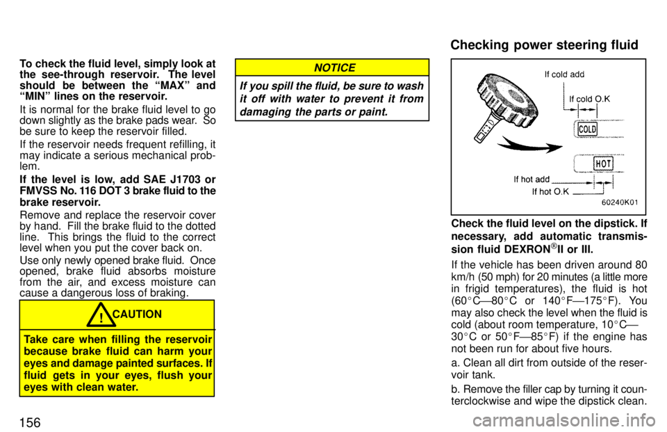 TOYOTA PASEO 1997  Owners Manual 156To check the fluid level, simply look at 
the see-through reservoir.  The level 
should  be between the MAXº and 
MINº lines on the reservoir. It is normal for the brake fluid level to go 
down