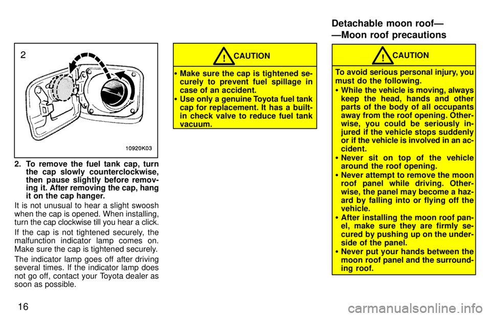 TOYOTA PASEO 1997 User Guide 16
2. To remove the fuel tank cap, turnthe cap slowly counterclockwise, 
then pause slightly before remov- 
ing it. After removing the cap, hang 
it on the cap hanger.
It is not unusual to hear a slig
