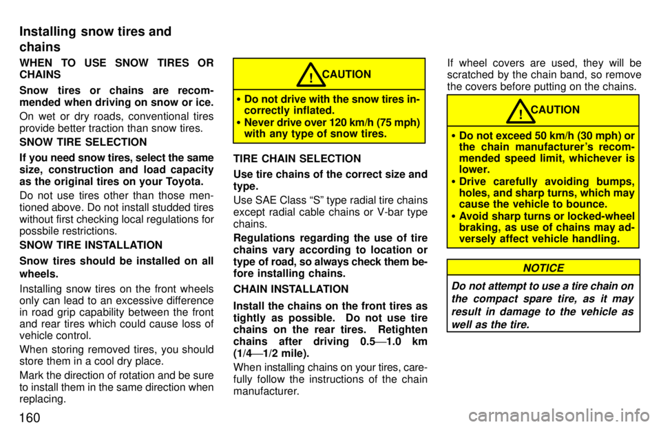 TOYOTA PASEO 1997  Owners Manual 160WHEN TO USE SNOW TIRES OR CHAINS 
Snow tires or chains are recom- 
mended when driving on snow or ice. 
On wet or dry roads, conventional tires 
provide better traction than snow tires. SNOW TIRE S