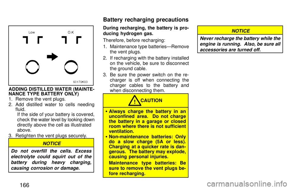 TOYOTA PASEO 1997  Owners Manual 166
ADDING DISTILLED WATER (MAINTE- 
NANCE TYPE BATTERY ONLY) 
1. Remove the vent plugs. 
2. Add distilled water to cells needingfluid.
If the side of your battery is covered, check  the water level b