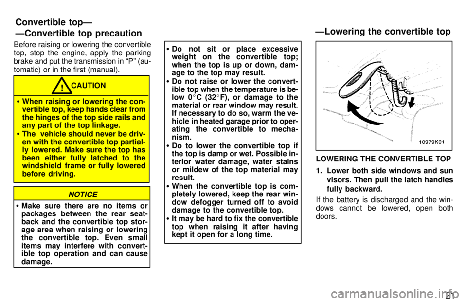 TOYOTA PASEO 1997 Owners Manual 21
Before raising or lowering the convertible 
top, stop the engine, apply the parking brake 
and put the transmission in Pº (au-
tomatic) or in the first (manual).
CAUTION!
� When raising or loweri