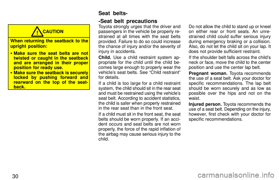 TOYOTA PASEO 1997 Owners Guide 30
CAUTION!
When returning the seatback to the 
upright  position: � Make sure the seat belts are not 
twisted or caught in the seatback 
and are arranged in their proper 
position  for ready use.
� M
