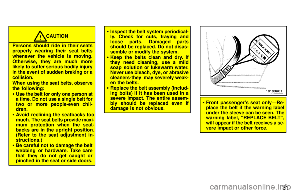 TOYOTA PASEO 1997 Owners Guide 31
CAUTION!
Persons should ride in their seats 
properly wearing their seat belts 
whenever the vehicle is moving.
Otherwise, they are much more 
likely to suffer serious bodily injury 
in the event o