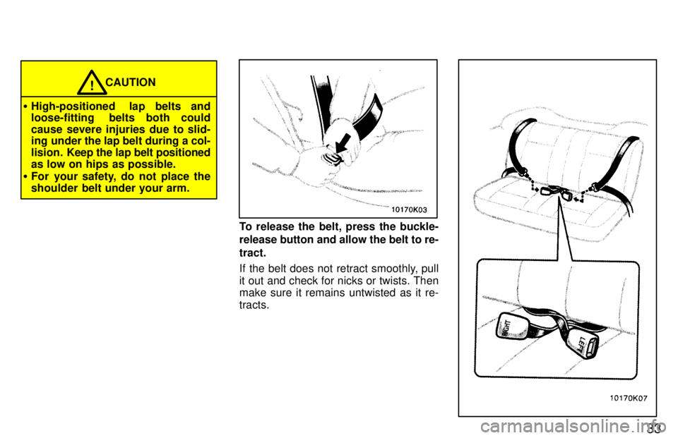 TOYOTA PASEO 1997 Owners Guide 33
CAUTION!
� High-positioned  lap belts and 
loose-fitting  belts both could 
cause severe injuries due to slid- 
ing under the lap belt during a col- 
lision.   Keep the lap belt positioned
as low o