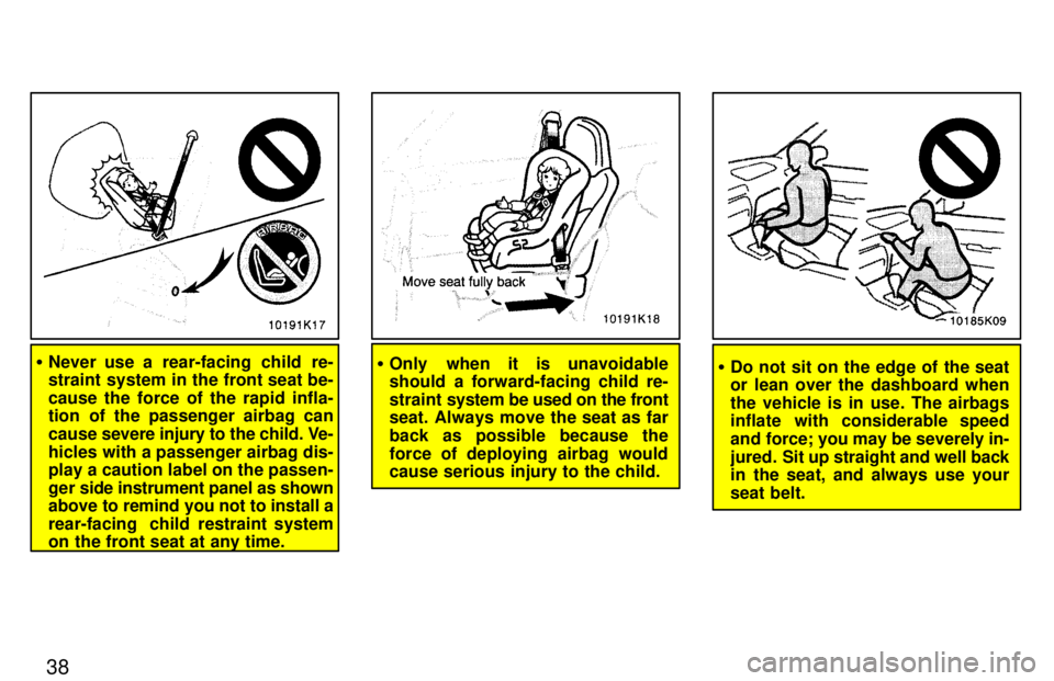 TOYOTA PASEO 1997 Owners Guide 38
�Never use a rear-facing child re- 
straint system in the front seat be- cause the force of the rapid infla- 
tion of the passenger airbag can cause  severe injury to the child. Ve-
hicles with a p