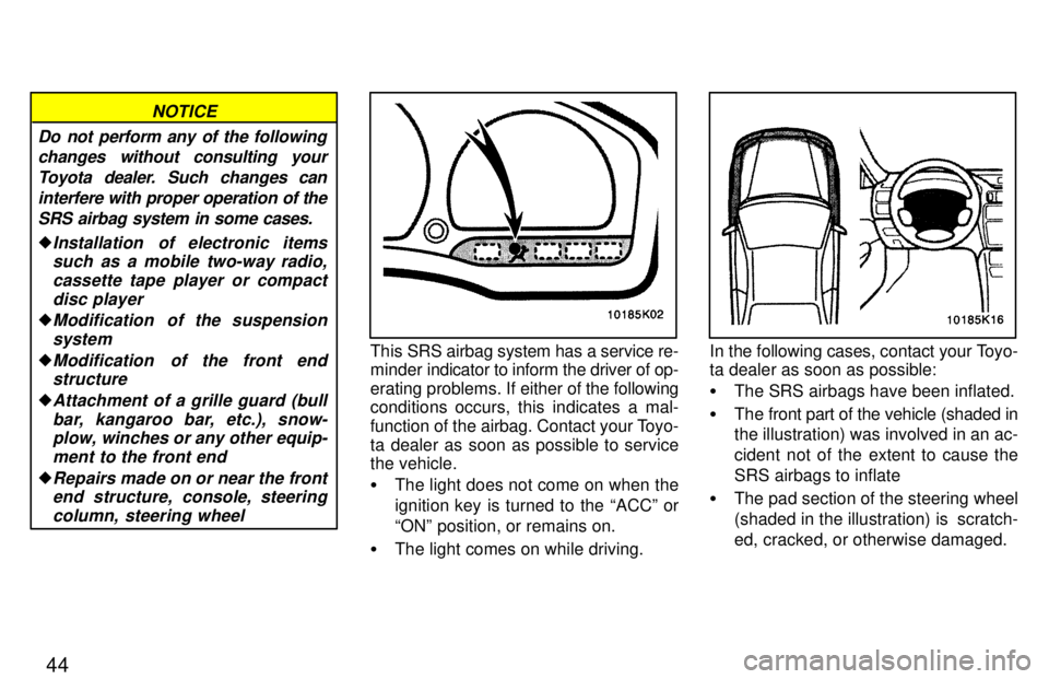 TOYOTA PASEO 1997 Service Manual 44
Do not perform any of the followingchanges without consulting your
Toyota dealer. Such changes caninterfere with proper operation of the SRS airbag system in some cases.
�Installation  of electroni