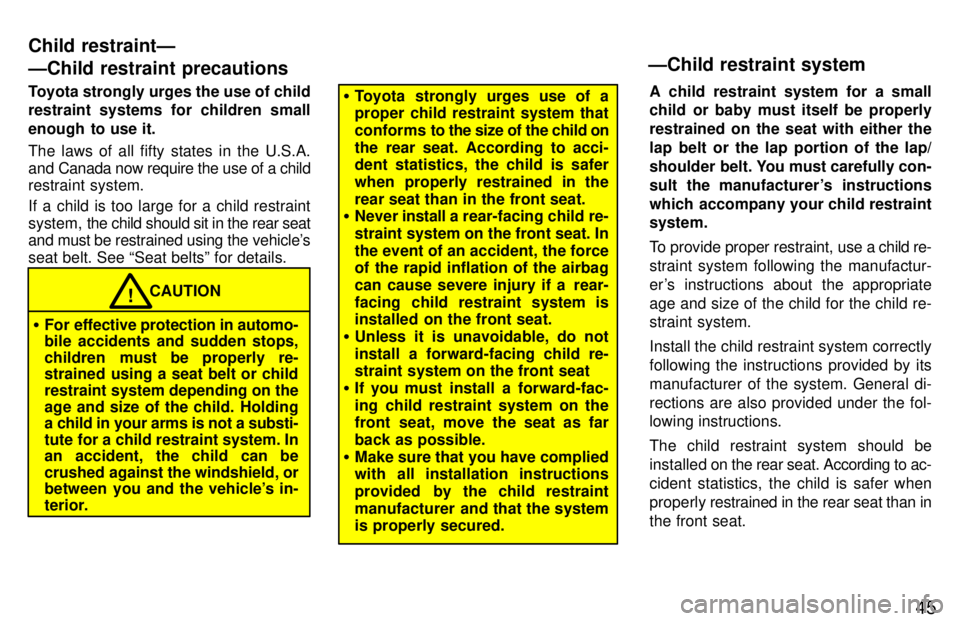 TOYOTA PASEO 1997 Service Manual 45
Toyota strongly urges the use of child 
restraint systems for children small 
enough  to use it. 
The laws of all fifty states in the U.S.A. 
and Canada now require the use of a child 
restraint sy