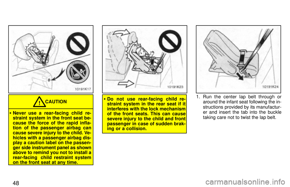 TOYOTA PASEO 1997 Service Manual 48
CAUTION!
� Never use a rear-facing child re- 
straint system in the front seat be- cause the force of the rapid infla- 
tion of the passenger airbag can cause  severe injury to the child. Ve-
hicle