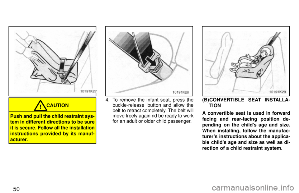 TOYOTA PASEO 1997 Workshop Manual 50
CAUTION!
Push and pull the child restraint sys- 
tem in different directions to be sure 
it is secure. Follow all the installation
instructions  provided by its manuf-
acturer.
4. To remove the inf