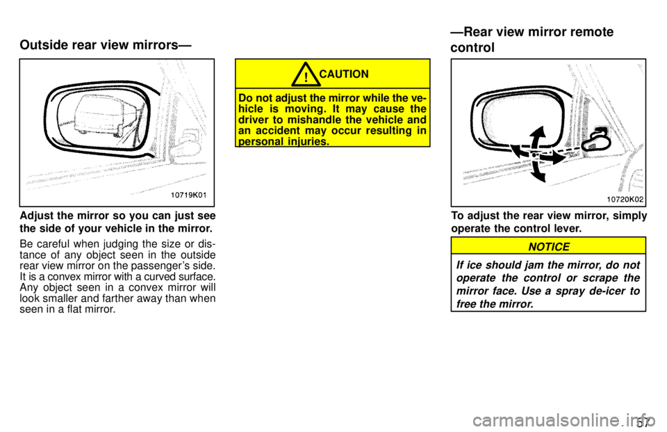 TOYOTA PASEO 1997 Workshop Manual 57
Adjust the mirror so you can just see 
the side of your vehicle in the mirror. Be careful when judging the size or dis- tance of any object seen in the outside 
rear view mirror on the passengers 