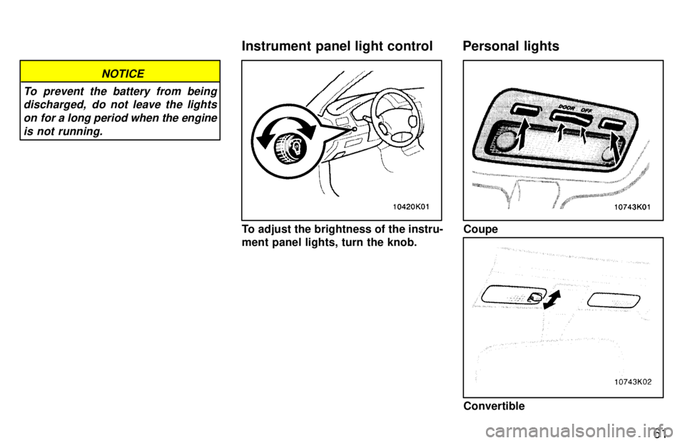 TOYOTA PASEO 1997 Repair Manual 61
NOTICE
To prevent the battery from being discharged,  do not leave the lights
on for a long period when the engine is not running.
To adjust the brightness of the instru- 
ment panel lights, turn t