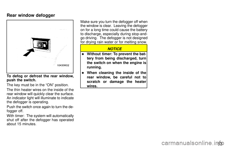 TOYOTA PASEO 1997 Repair Manual 63
To defog or defrost the rear window, 
push the switch. The key must be in the ONº position. 
The thin heater wires on the inside of the rear window will quickly clear the surface.An indicator lig