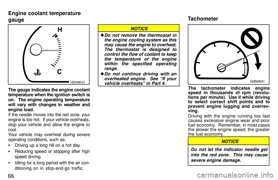 TOYOTA PASEO 1997 Repair Manual 66
The gauge indicates the engine coolant 
temperature when the ignition switch is 
on.  The engine operating temperature 
will vary with changes in weather and 
engine load.
If the needle moves into 