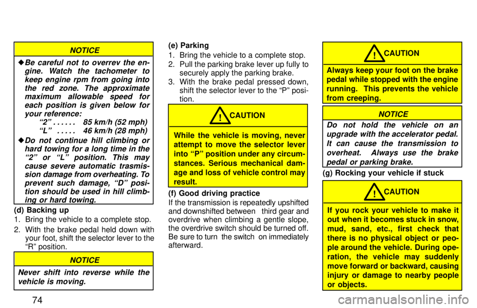 TOYOTA PASEO 1997 Manual PDF 74
NOTICE
�Be careful not to overrev the en-gine. Watch the tachometer to
keep engine rpm from going intothe red zone. The approximatemaximum allowable speed for
each position is given below foryour r