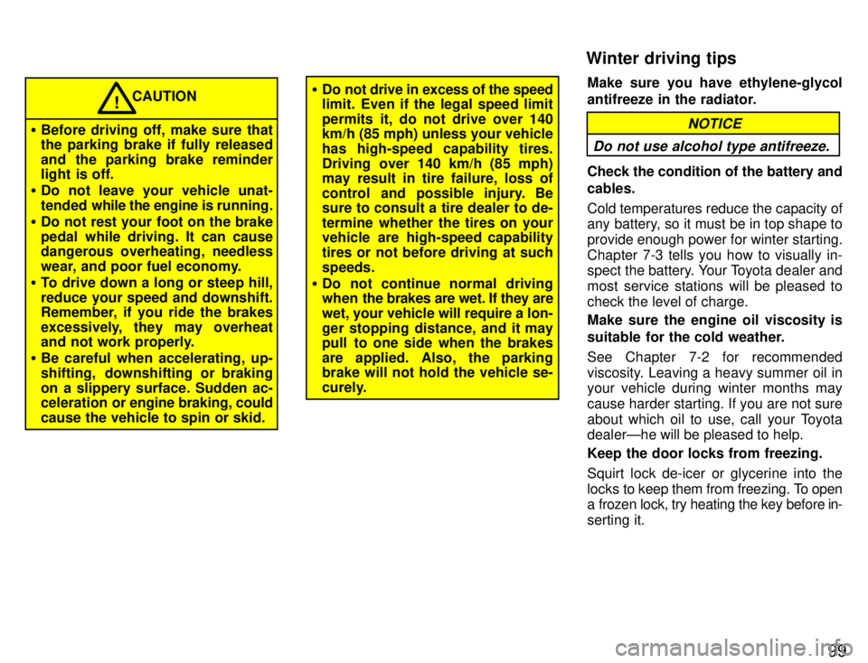 TOYOTA PASEO 1996  Owners Manual 99
CAUTION
� Before driving off, make sure that the parking brake if fully released 
and the parking brake reminder 
light is off.
� Do not leave your vehicle unat- 
tended  while the engine is  runni