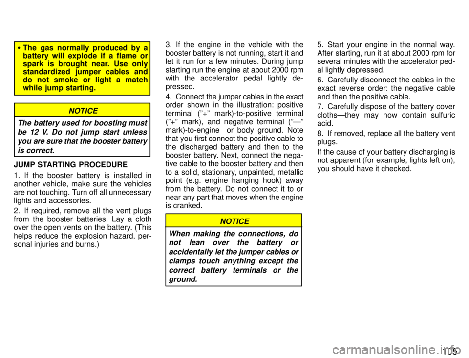 TOYOTA PASEO 1996  Owners Manual 105
�The gas normally produced by a battery will explode if a flame or 
spark is brought near. Use only 
standardized jumper cables and do not smoke or light a match
while jump starting.
NOTICE
The ba