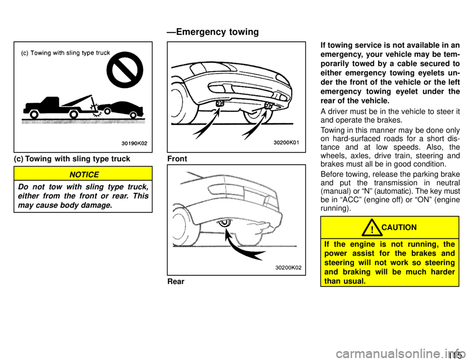 TOYOTA PASEO 1996 Owners Manual 11 5
(c) Towing with sling type truck
NOTICE
Do not tow with sling type truck, either from the front or rear. This
may cause body damage.
Front
Rear If towing service is not available in an
emergenc TOYOTA PASEO 1996 Owners Manual 11 5
(c) Towing with sling type truck
NOTICE
Do not tow with sling type truck, either from the front or rear. This
may cause body damage.
Front
Rear If towing service is not available in an
emergenc