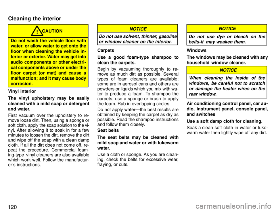 TOYOTA PASEO 1996  Owners Manual 120
CAUTION
Do not wash the vehicle floor with 
water, or allow water to get onto the 
floor when cleaning the vehicle in-
terior or  exterior. W ater may get into
audio components or other electri-
c