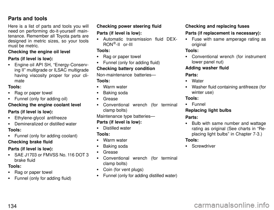 TOYOTA PASEO 1996  Owners Manual 134Here is a list of parts and tools you will 
need on performing do-it-yourself main- 
tenance. Remember all Toyota parts are
designed in metric sizes, so your tools 
must be metric. Checking the eng