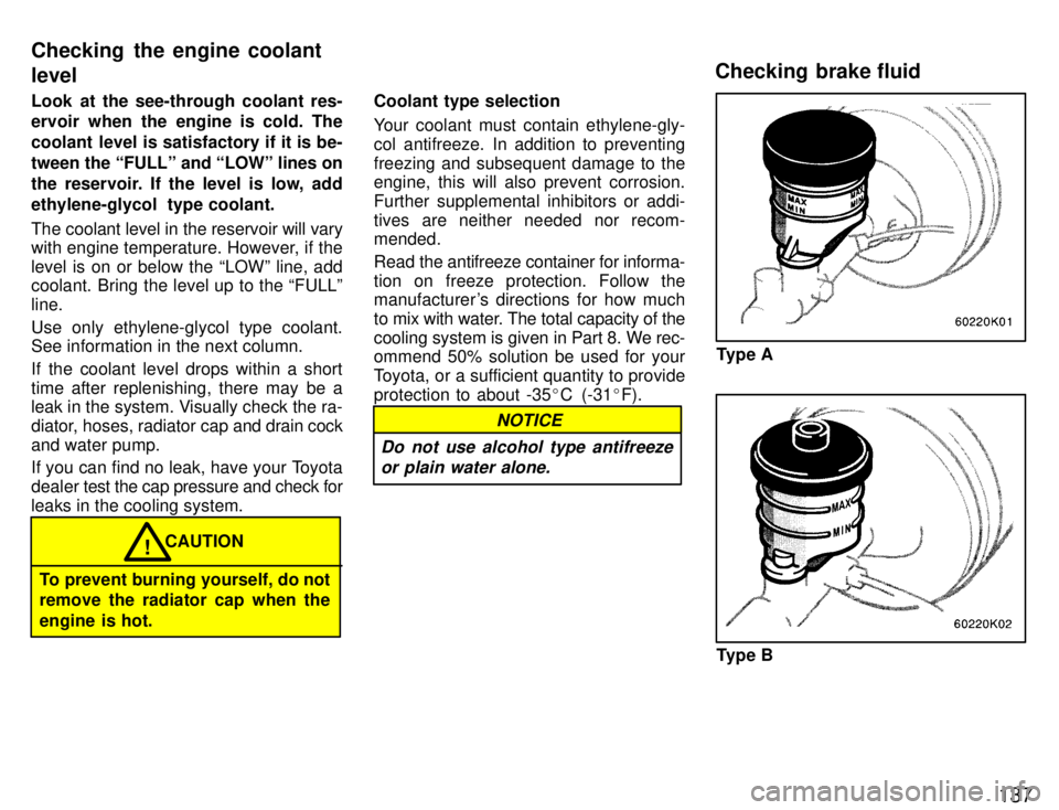 TOYOTA PASEO 1996  Owners Manual 137
Look at the see-through coolant res- 
ervoir when the engine is cold. The 
coolant level is satisfactory if it is be-
tween the FULLº and LOWº lines on
the reservoir. If the level is low, add
