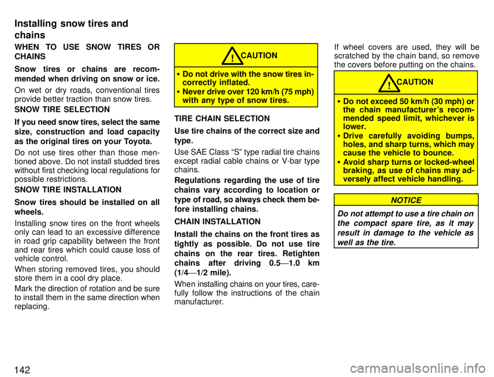 TOYOTA PASEO 1996  Owners Manual 142WHEN TO USE SNOW TIRES OR CHAINS 
Snow tires or chains are recom- 
mended when driving on snow or ice. 
On wet or dry roads, conventional tires 
provide better traction than snow tires. SNOW TIRE S