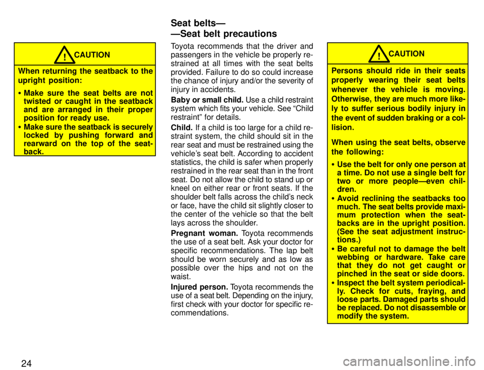 TOYOTA PASEO 1996 Owners Manual 24
CAUTION!
When returning the seatback to the 
upright  position: � Make sure the seat belts are not 
twisted or caught in the seatback 
and are arranged in their proper
position  for ready use.
� Ma