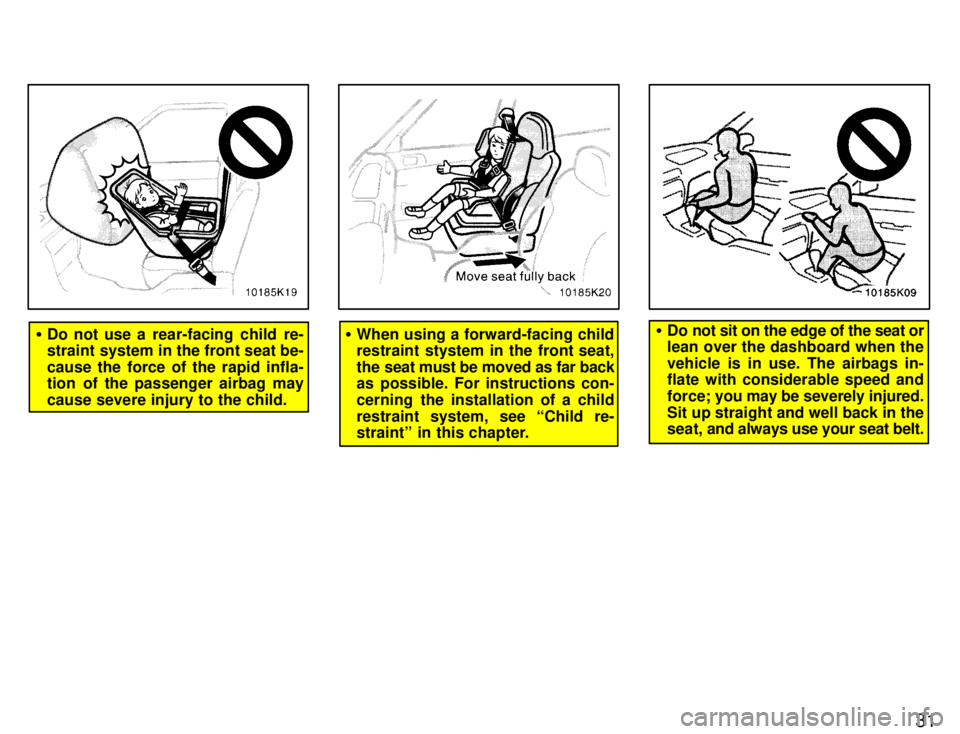 TOYOTA PASEO 1996 Owners Guide 31
�Do not use a  rear-facing  child  re- 
straint system in the front seat be- cause the force of the rapid infla- 
tion of the passenger airbag may cause severe injury to the child.�When using a for