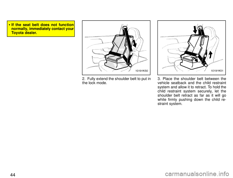 TOYOTA PASEO 1996 Service Manual 44
�If the seat belt does not function 
normally,  immediately contact your
Toyota dealer.
2. Fully extend the shoulder belt to put in the lock mode.3. Place the shoulder belt between the vehicle seat