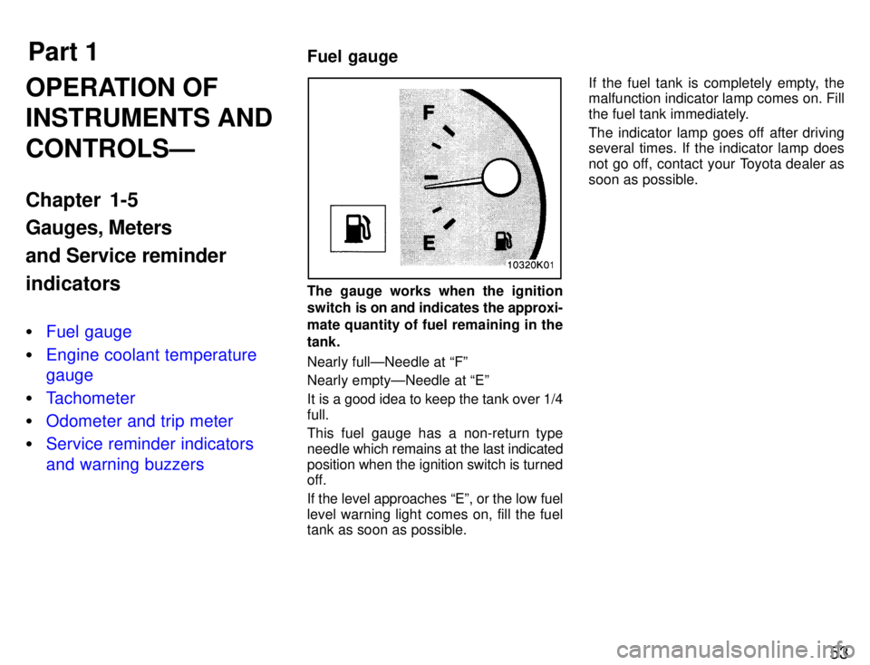 TOYOTA PASEO 1996  Owners Manual Part 1Fuel gauge
53
OPERATION OF INSTRUMENTS AND CONTROLSÐ 
Chapter 1-5 Gauges, Meters and Service reminderindicators �
Fuel gauge
�Engine coolant temperature gauge
�Tachometer
�Odometer and trip met