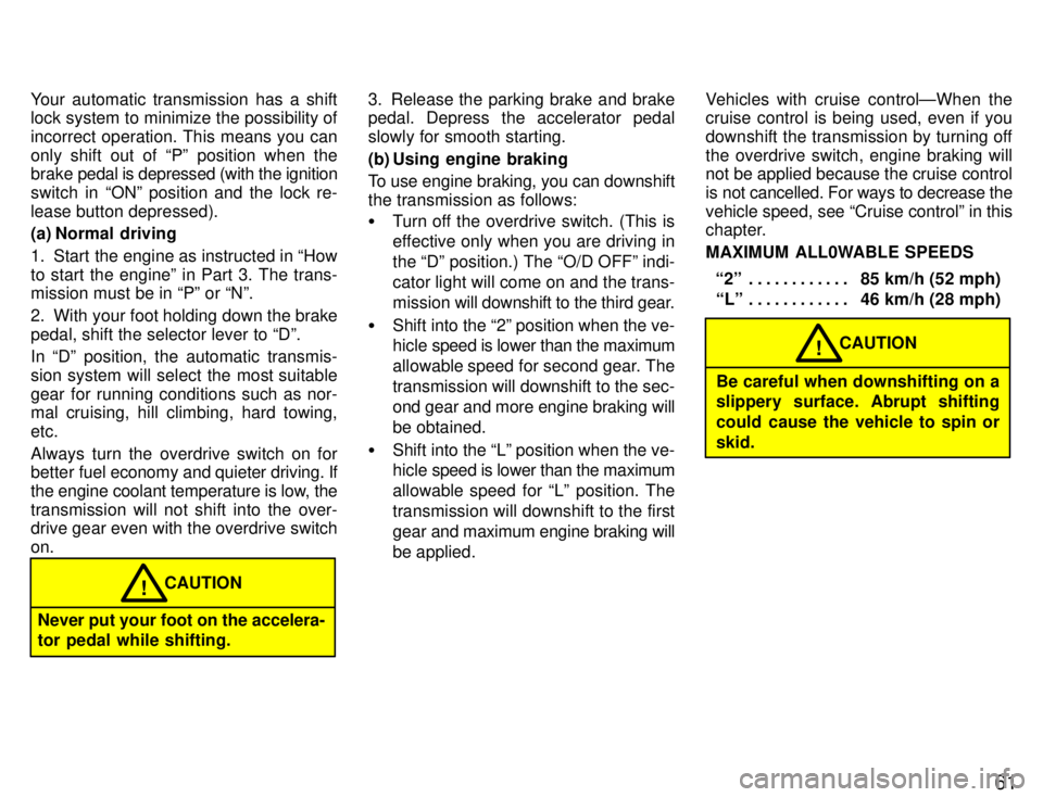 TOYOTA PASEO 1996 Repair Manual 61
Your automatic transmission has a shift 
lock system to minimize the possibility of 
incorrect operation. This means you can
only shift out of Pº position when the brake 
pedal is depressed (with