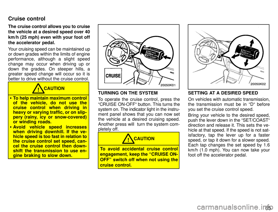 TOYOTA PASEO 1996 Repair Manual 65
The cruise control allows you to cruise 
the vehicle at a desired speed over 40 km/h (25 mph) even with your foot offthe accelerator pedal. 
Your cruising speed can be maintained up 
or down grades