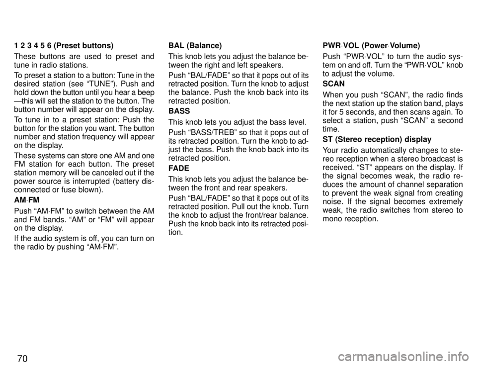 TOYOTA PASEO 1996 Manual PDF 70
1 2 3 4 5 6 (Preset buttons) 
These buttons are used to preset and tune in radio stations. 
To preset a station to a button: Tune in the 
desired station (see TUNEº). Push and 
hold down 
the but