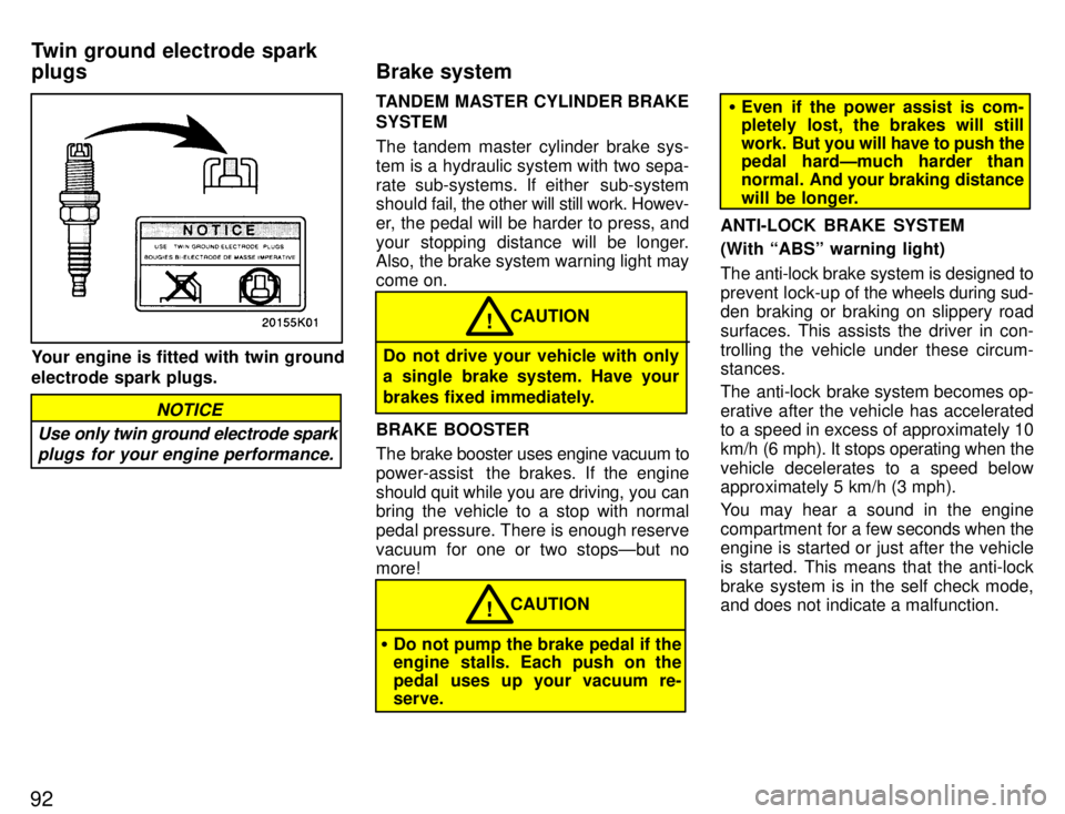 TOYOTA PASEO 1996  Owners Manual 92
Your engine is fitted with twin ground electrode spark plugs.
Use only twin ground electrode sparkplugs for your engine performance.
NOTICE
TANDEM MASTER CYLINDER BRAKE SYSTEM 
The tandem master cy