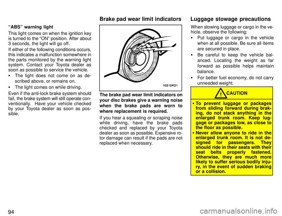 TOYOTA PASEO 1996  Owners Manual 94ABSº warning light 
This light comes on when the ignition key is turned to the ONº position. After about
3 seconds, the light will go off. 
If either of the following conditions occurs, this ind