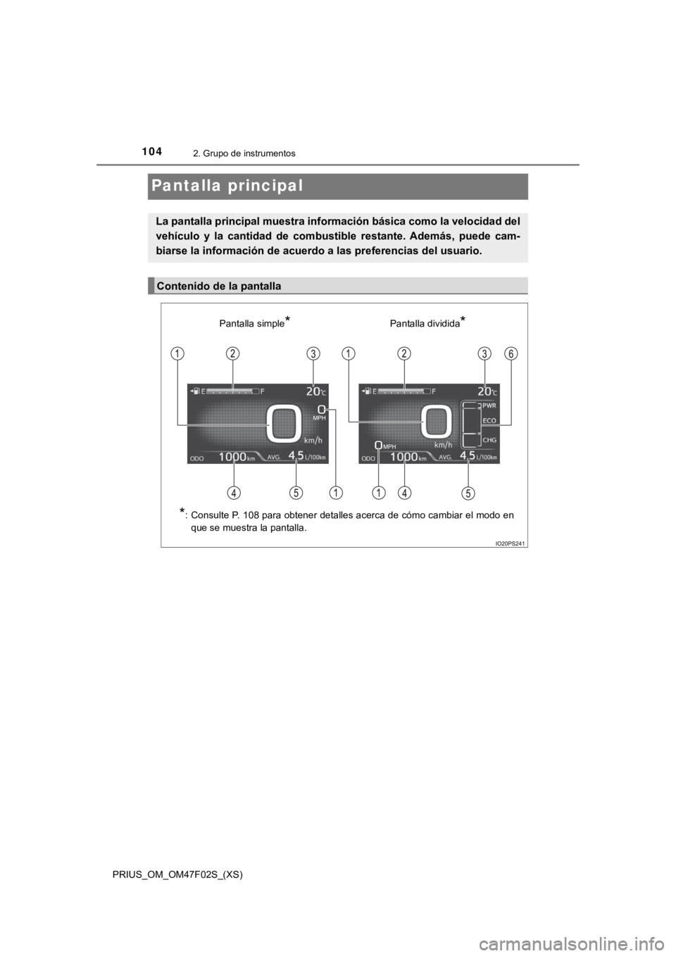 TOYOTA PRIUS 2022  Manual del propietario (in Spanish) 104
PRIUS_OM_OM47F02S_(XS)
2. Grupo de instrumentos
Pantalla principal
La pantalla principal muestra información básica como la velocidad del
vehículo  y  la  cantidad  de  combustible  restante.  