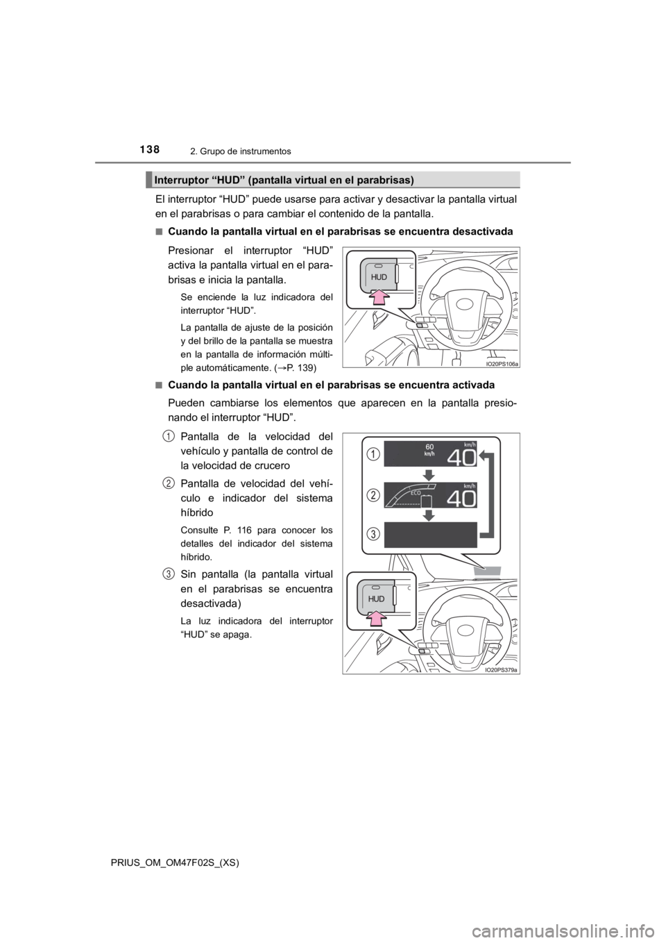 TOYOTA PRIUS 2022 Manual del propietario (in Spanish) 138
PRIUS_OM_OM47F02S_(XS)
2. Grupo de instrumentos
El interruptor “HUD” puede usarse para activar y desactivar la pantalla virtual
en el parabrisas o para cambiar el contenido de la pantalla.
■ TOYOTA PRIUS 2022 Manual del propietario (in Spanish) 138
PRIUS_OM_OM47F02S_(XS)
2. Grupo de instrumentos
El interruptor “HUD” puede usarse para activar y desactivar la pantalla virtual
en el parabrisas o para cambiar el contenido de la pantalla.
■
