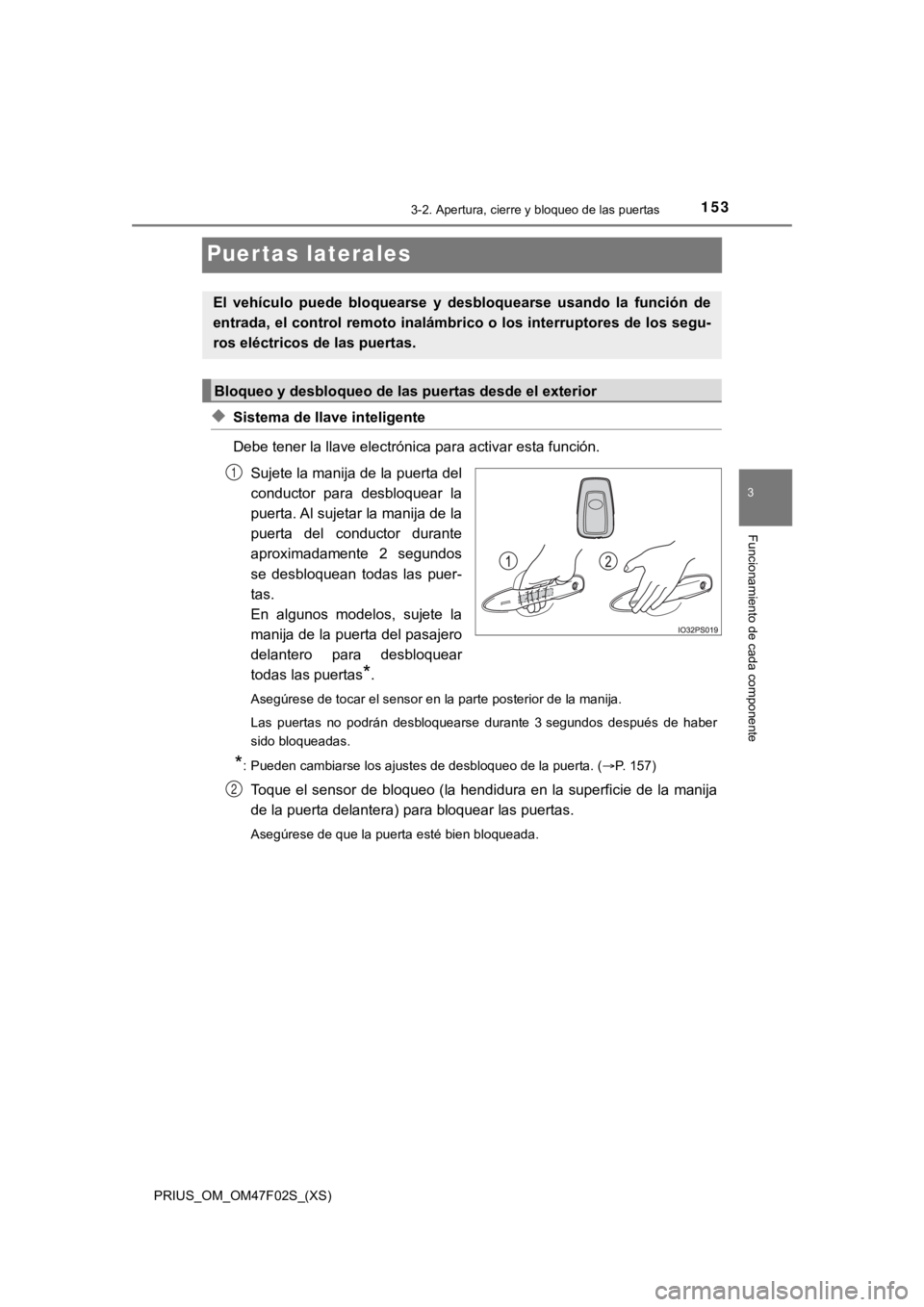 TOYOTA PRIUS 2022  Manual del propietario (in Spanish) 153
PRIUS_OM_OM47F02S_(XS)
3-2. Apertura, cierre y bloqueo de las puertas
3
Funcionamiento de cada componente
Puertas laterales
◆Sistema de llave inteligente 
Debe tener la llave electrónica para a