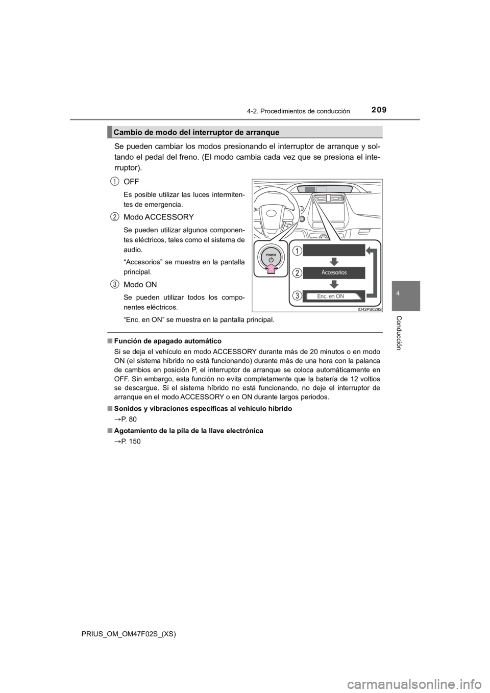 TOYOTA PRIUS 2022  Manual del propietario (in Spanish) PRIUS_OM_OM47F02S_(XS)
2094-2. Procedimientos de conducción
4
Conducción
Se pueden  cambiar  los  modos  presionando el  interruptor de  arranque y sol-
tando el pedal del freno. (El modo cambia cad