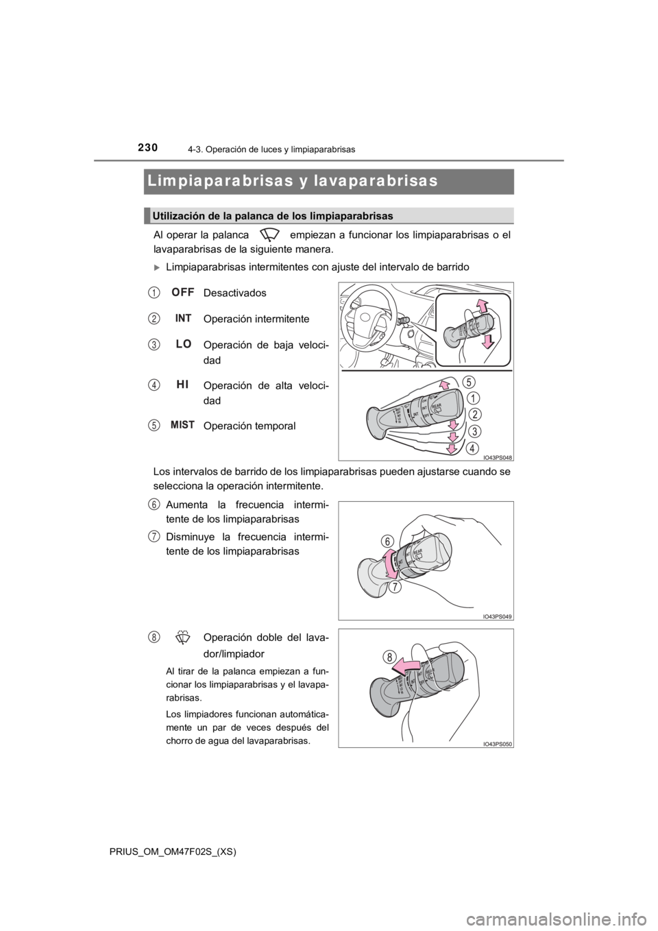 TOYOTA PRIUS 2022  Manual del propietario (in Spanish) 230
PRIUS_OM_OM47F02S_(XS)
4-3. Operación de luces y limpiaparabrisas
Limpiaparabrisas y lavaparabrisas
Al  operar  la  palanca    empiezan  a  funcionar  los  limpiaparabrisas o el
lavaparabrisas de