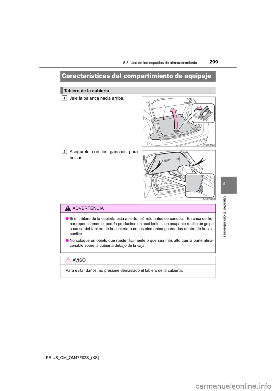 TOYOTA PRIUS 2022  Manual del propietario (in Spanish) 299
PRIUS_OM_OM47F02S_(XS)
5-3. Uso de los espacios de almacenamiento
5
Características interiores
Características del compartimiento de equipaje
Jale la palanca hacia arriba.
Asegúrelo  con  los  