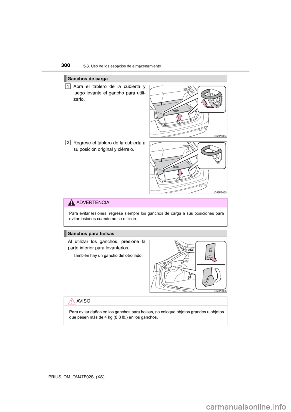 TOYOTA PRIUS 2022  Manual del propietario (in Spanish) 300
PRIUS_OM_OM47F02S_(XS)
5-3. Uso de los espacios de almacenamiento
Abra  el  tablero  de  la  cubierta  y
luego  levante  el  gancho  para  utili-
zarlo.
Regrese el tablero de la cubierta a
su posi