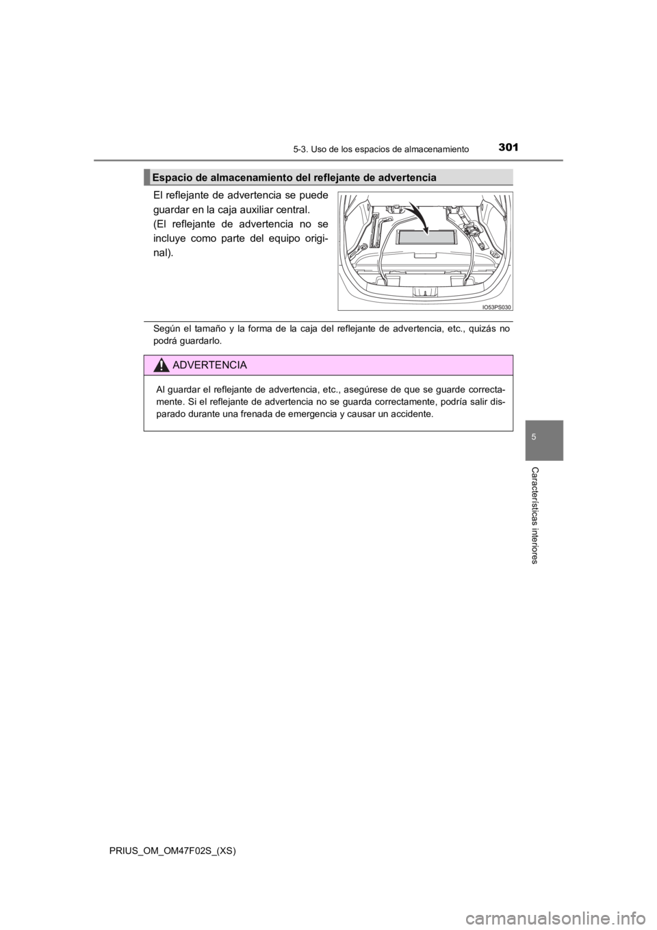 TOYOTA PRIUS 2022  Manual del propietario (in Spanish) PRIUS_OM_OM47F02S_(XS)
3015-3. Uso de los espacios de almacenamiento
5
Características interiores
El reflejante de advertencia se puede
guardar en la caja auxiliar central. 
(El  reflejante  de  adve